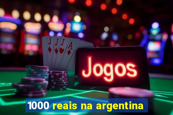 1000 reais na argentina